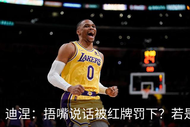迪涅：捂嘴说话被红牌罚下？若是因为辱骂他人，我觉得这规则很好